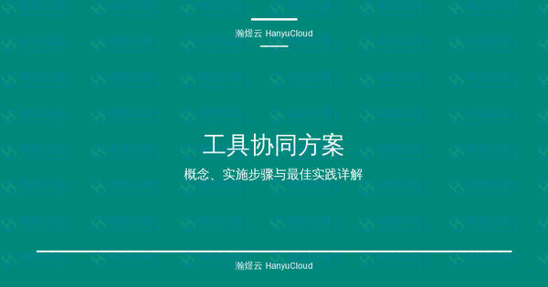 工具协同方案完全指南：概念、实施步骤与最佳实践详解-瀚煜云服