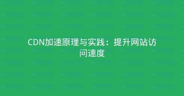 CDN加速原理与实践:提升网站访问速度-瀚煜云服