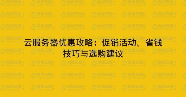 云服务器优惠攻略：促销活动、省钱技巧与选购建议-瀚煜云服