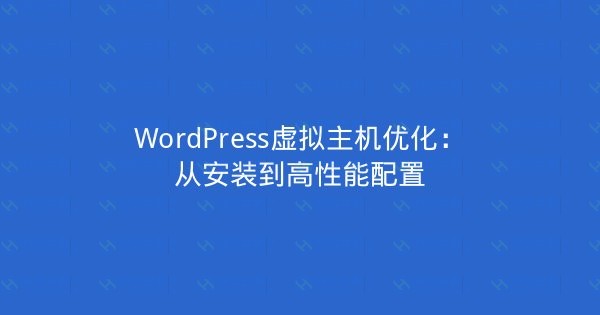 WordPress虚拟主机优化:从安装到高性能配置-瀚煜云服