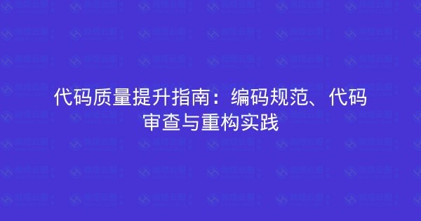 代码质量提升指南：编码规范、代码审查与重构实践-瀚煜云服