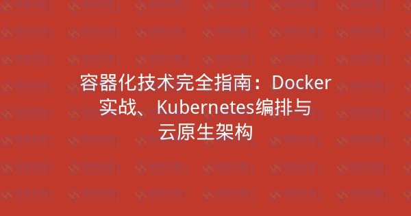 容器化技术完全指南：Docker实战、Kubernetes编排与云原生架构-瀚煜云服