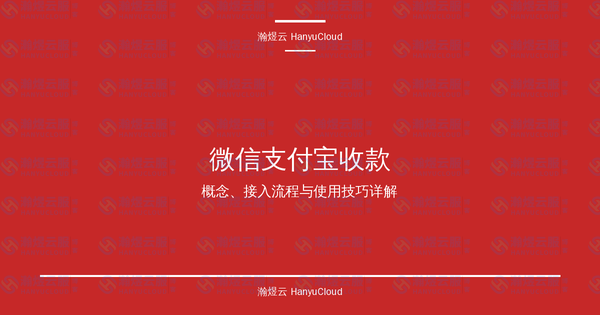 微信支付宝收款完全指南:概念、接入流程与使用技巧详解-瀚煜云服