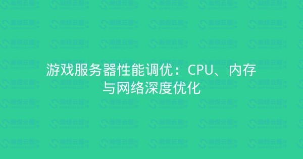 游戏服务器性能调优：CPU、内存与网络深度优化-瀚煜云服