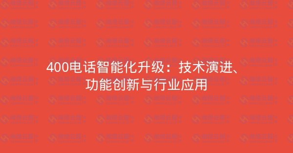 400电话智能化升级：技术演进、功能创新与行业应用-瀚煜云服