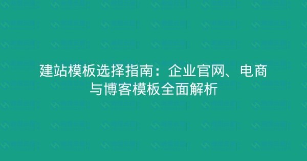建站模板选择指南：企业官网、电商与博客模板全面解析-瀚煜云服