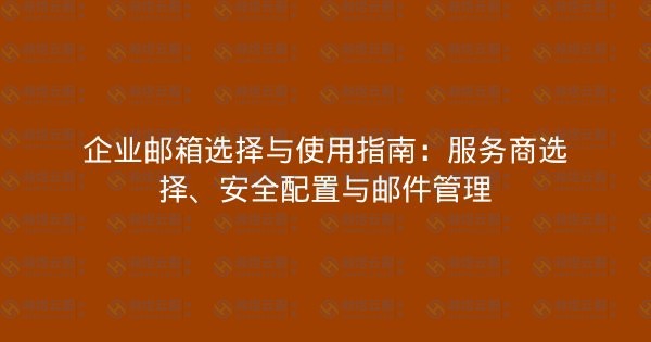 企业邮箱选择与使用指南：服务商选择、安全配置与邮件管理-瀚煜云服
