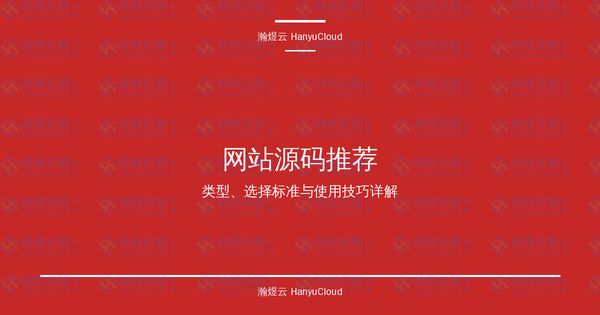 网站源码推荐完全指南：类型、选择标准与使用技巧详解-瀚煜云服