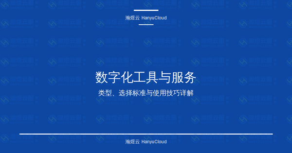 数字化工具与服务完全指南:类型、选择标准与使用技巧详解-瀚煜云服