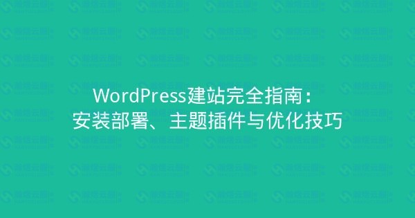 WordPress建站完全指南：安装部署、主题插件与优化技巧-瀚煜云服