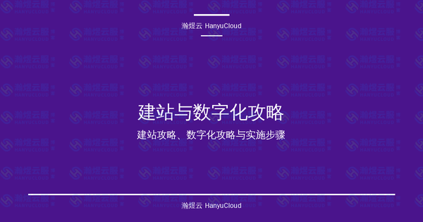 建站与数字化攻略完全指南：建站攻略、数字化攻略与实施步骤详解-瀚煜云服
