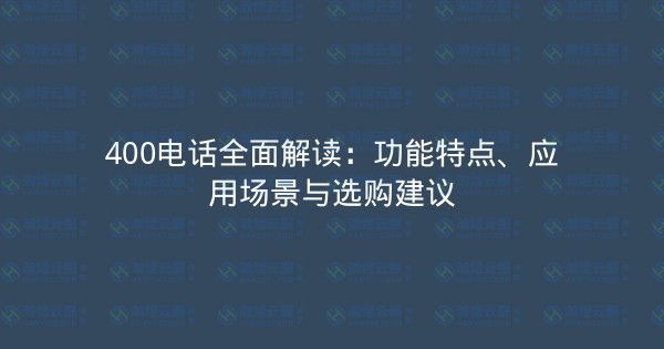 400电话全面解读：功能特点、应用场景与选购建议-瀚煜云服