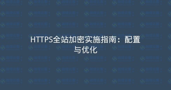 HTTPS全站加密实施指南：配置与优化-瀚煜云服