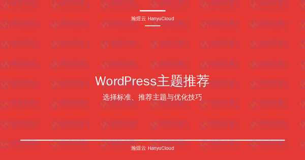 WordPress主题推荐完全指南：选择标准、推荐主题与优化技巧-瀚煜云服