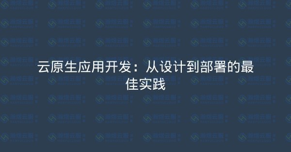 云原生应用开发:从设计到部署的最佳实践-瀚煜云服