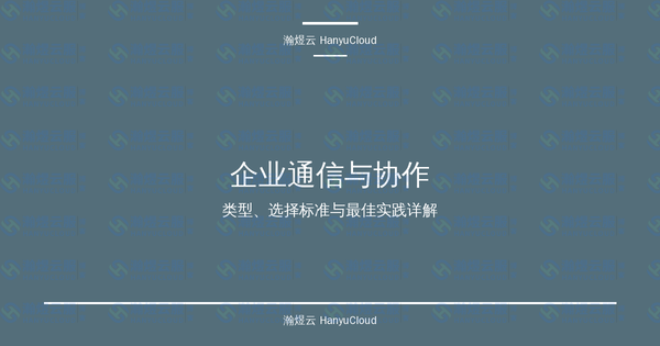 企业通信与协作完全指南:类型、选择标准与最佳实践详解-瀚煜云服