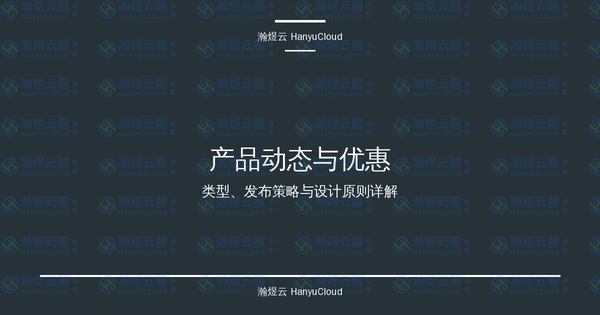 产品动态与优惠完全指南：类型、发布策略与设计原则详解-瀚煜云服