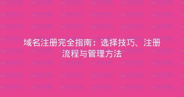域名注册完全指南：选择技巧、注册流程与管理方法-瀚煜云服