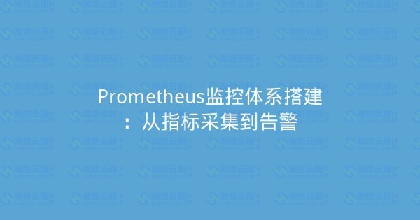 Prometheus监控体系搭建：从指标采集到告警-瀚煜云服