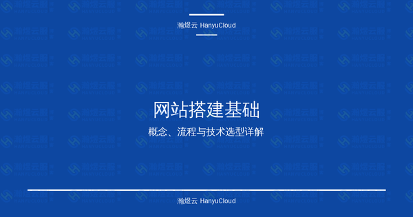 网站搭建基础完全指南：概念、流程与技术选型详解-瀚煜云服