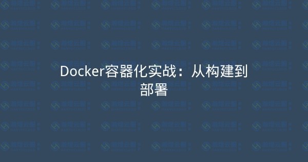 Docker容器化实战：从构建到部署-瀚煜云服