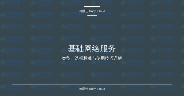 基础网络服务完全指南：类型、选择标准与使用技巧详解-瀚煜云服