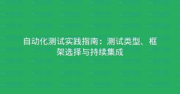 自动化测试实践指南：测试类型、框架选择与持续集成-瀚煜云服