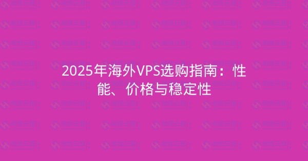 2025年海外VPS选购指南:性能、价格与稳定性-瀚煜云服