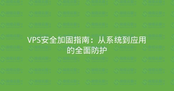 VPS安全加固指南:从系统到应用的全面防护-瀚煜云服