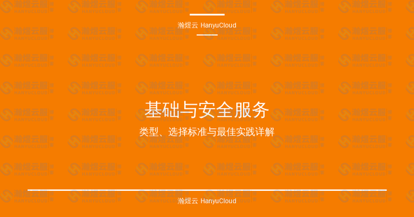 基础与安全服务完全指南:类型、选择标准与最佳实践详解-瀚煜云服