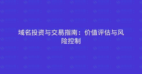 域名投资与交易指南：价值评估与风险控制-瀚煜云服