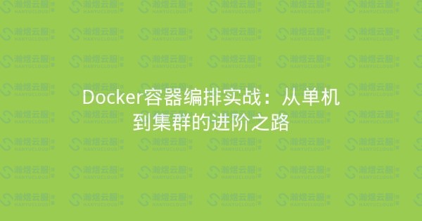 Docker容器编排实战：从单机到集群的进阶之路-瀚煜云服