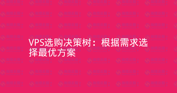 VPS选购决策树：根据需求选择最优方案-瀚煜云服