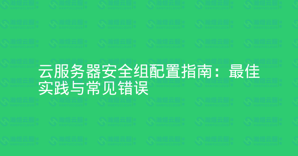 云服务器安全组配置指南:最佳实践与常见错误-瀚煜云服