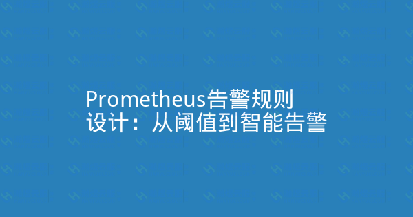 Prometheus告警规则设计：从阈值到智能告警-瀚煜云服