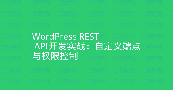 WordPress REST API开发实战:自定义端点与权限控制-瀚煜云服