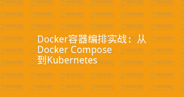 Docker容器编排实战：从Docker Compose到Kubernetes-瀚煜云服