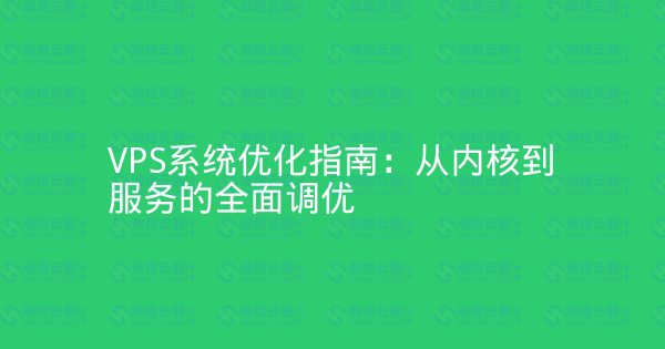 VPS系统优化指南:从内核到服务的全面调优-瀚煜云服