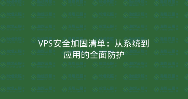 VPS安全加固清单：从系统到应用的全面防护-瀚煜云服