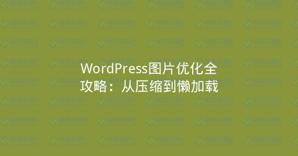 WordPress图片优化全攻略:从压缩到懒加载-瀚煜云服