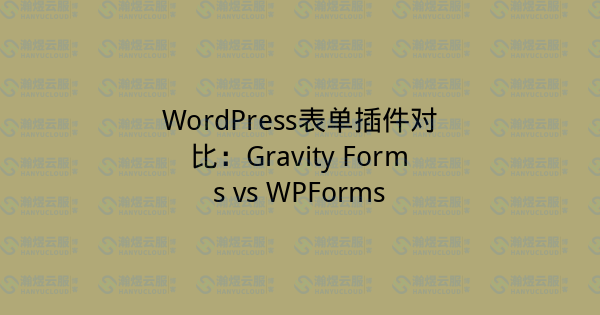 WordPress表单插件对比:Gravity Forms vs WPForms-瀚煜云服