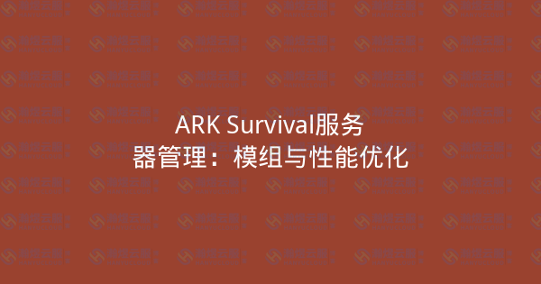 ARK Survival服务器管理：模组与性能优化-瀚煜云服