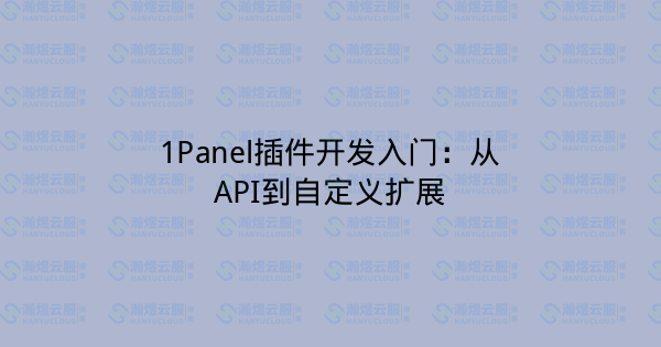 1Panel插件开发入门:从API到自定义扩展-瀚煜云服