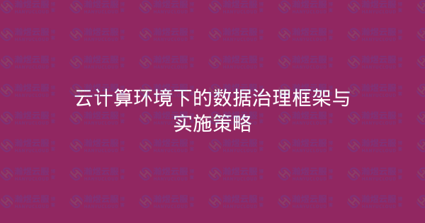 云计算环境下的数据治理框架与实施策略-瀚煜云服