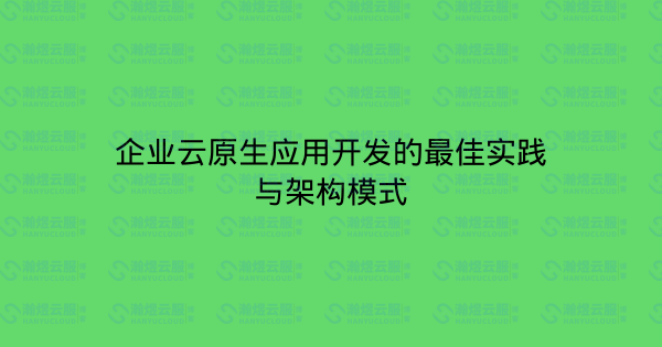 企业云原生应用开发的最佳实践与架构模式-瀚煜云服