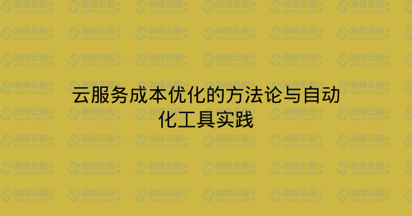 云服务成本优化的方法论与自动化工具实践-瀚煜云服