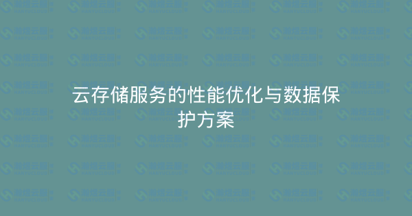 云存储服务的性能优化与数据保护方案-瀚煜云服