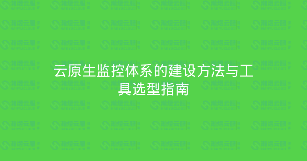 云原生监控体系的建设方法与工具选型指南-瀚煜云服