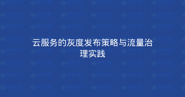 云服务的灰度发布策略与流量治理实践-瀚煜云服