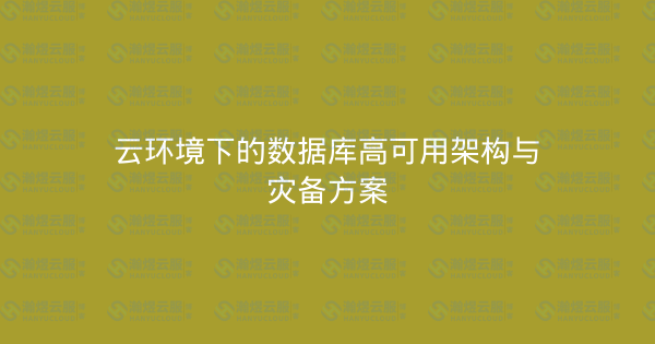 云环境下的数据库高可用架构与灾备方案-瀚煜云服